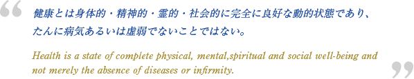 健康とは身体的・精神的・霊的・社会的に完全に良好な動的状態であり、たんに病気あるいは虚弱でないことではない。