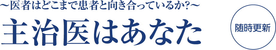 〜医者はどこまで患者と向き合っているか？〜主治医はあなた【随時更新】